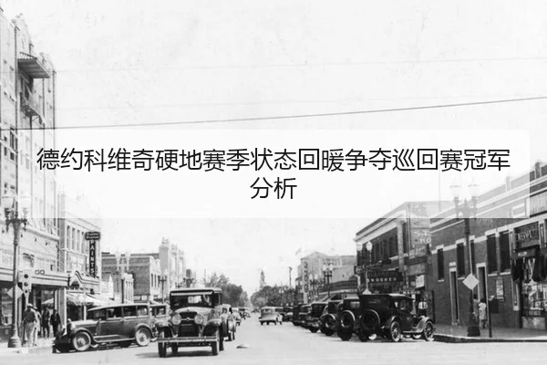德约科维奇硬地赛季状态回暖争夺巡回赛冠军分析